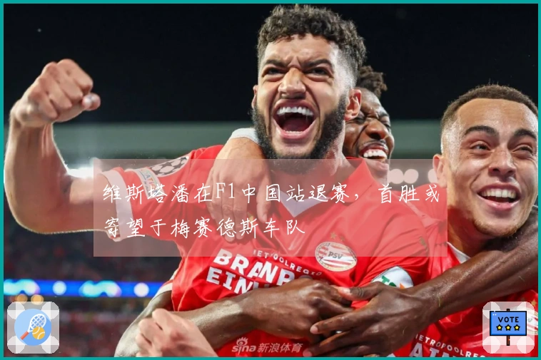 维斯塔潘在F1中国站退赛，首胜或寄望于梅赛德斯车队