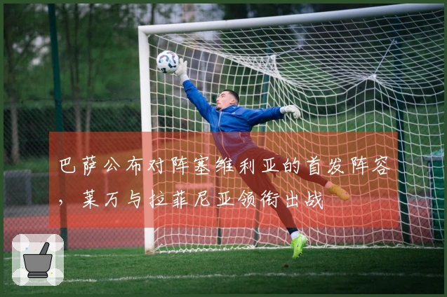 巴萨公布对阵塞维利亚的首发阵容，莱万与拉菲尼亚领衔出战