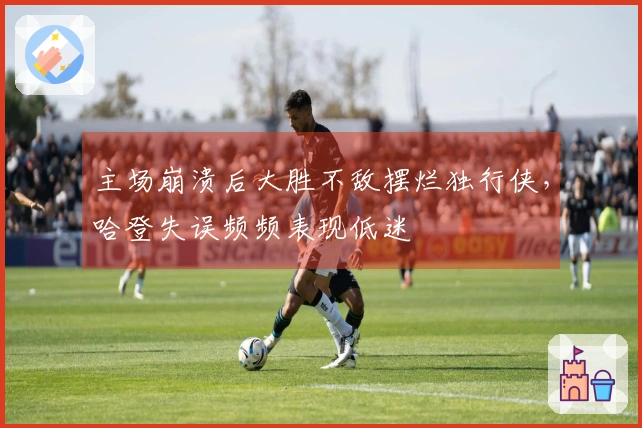 主场崩溃后大胜不敌摆烂独行侠，哈登失误频频表现低迷