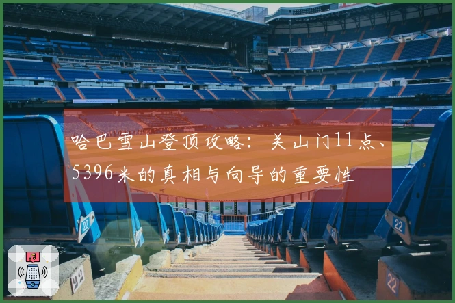 哈巴雪山登顶攻略：关山门11点、5396米的真相与向导的重要性