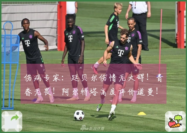 伤病专家：廷贝尔伤情无大碍！青春无畏！阿尔特塔高度评价道曼！