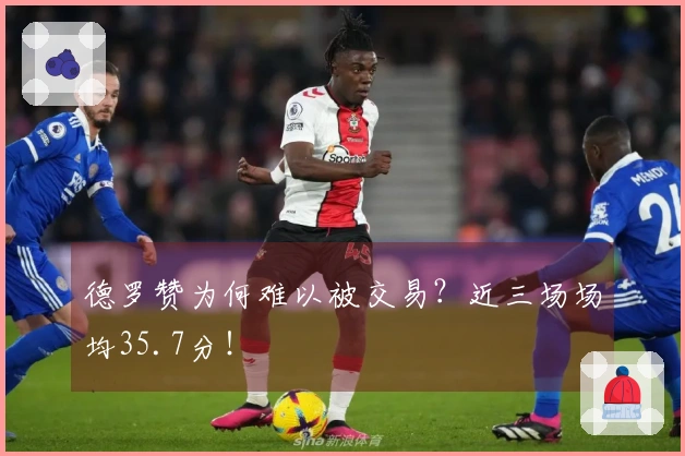 德罗赞为何难以被交易？近三场场均35.7分！