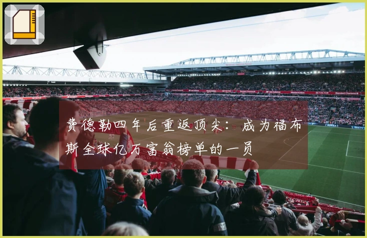 费德勒四年后重返顶尖：成为福布斯全球亿万富翁榜单的一员