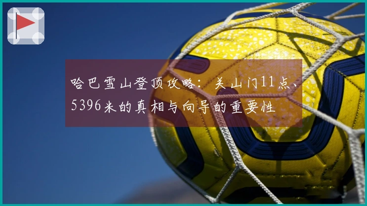 哈巴雪山登顶攻略：关山门11点、5396米的真相与向导的重要性