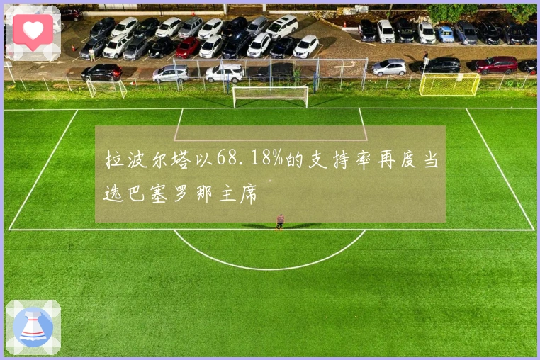 拉波尔塔以68.18%的支持率再度当选巴塞罗那主席