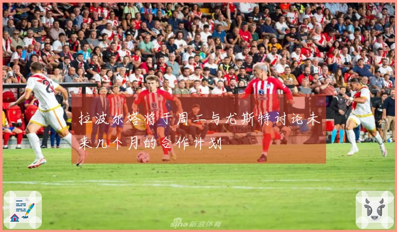 拉波尔塔将于周二与尤斯特讨论未来几个月的合作计划