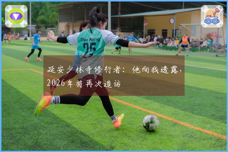 延安少林寺修行者：他向我透露，2026年将再次造访