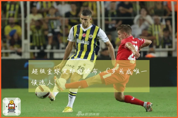 超级金球奖即将颁布，C罗或成唯一候选人！
