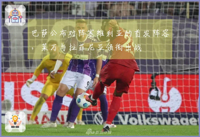 巴萨公布对阵塞维利亚的首发阵容，莱万与拉菲尼亚领衔出战